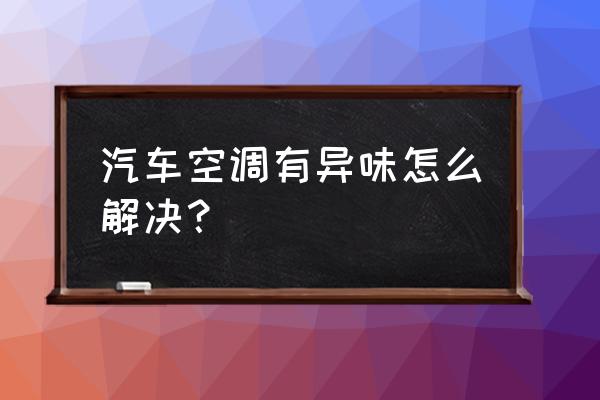 汽车开空调有异味怎么处理 汽车空调有异味怎么解决? 汽车开空调有异味怎么处理 汽车空调有异味怎么解决?