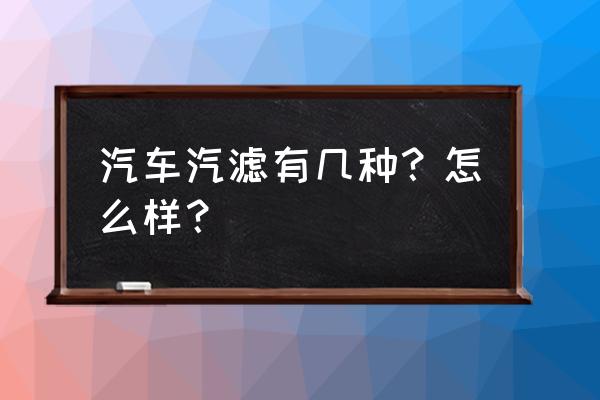 汽车滤清器有几种 汽车汽滤有几种?怎么样? 汽车滤清器有几种 汽车汽滤有几种?怎么样?
